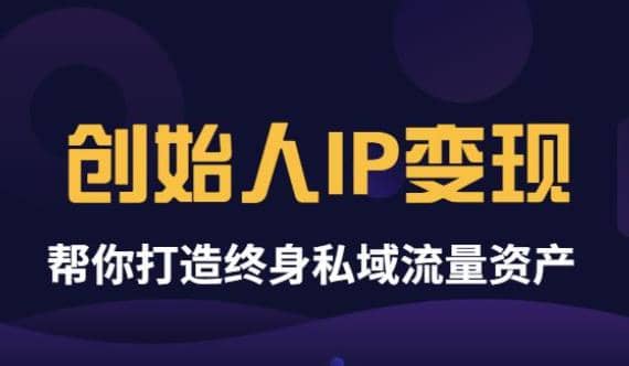 《创始人IP变现》精华版，帮你打造终身私域流量资产（无水印）副业基地_极客搞钱_中创网_福缘网_冒泡网_资源整合平台副业基地
