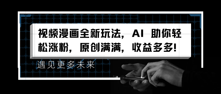 视频漫画全新玩法，AI 助你轻松涨粉，原创满满，收益多多！副业基地_极客搞钱_中创网_福缘网_冒泡网_资源整合平台副业基地