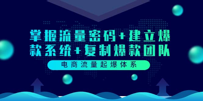电商流量起爆体系：掌握流量密码+建立爆款系统+复制爆款团队（价值599）副业基地_极客搞钱_中创网_福缘网_冒泡网_资源整合平台副业基地