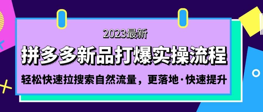 拼多多-新品打爆实操流程：轻松快速拉搜索自然流量，更落地·快速提升副业基地_极客搞钱_中创网_福缘网_冒泡网_资源整合平台副业基地