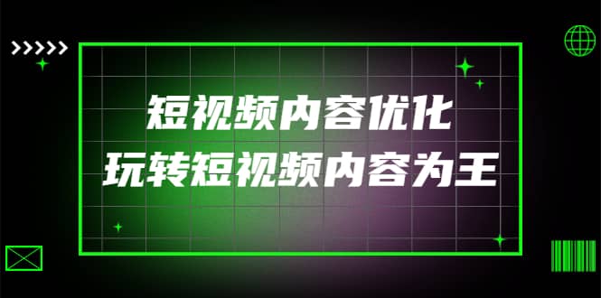 某收费培训：短视频内容优化，玩转短视频内容为王（12节课）副业基地_极客搞钱_中创网_福缘网_冒泡网_资源整合平台副业基地