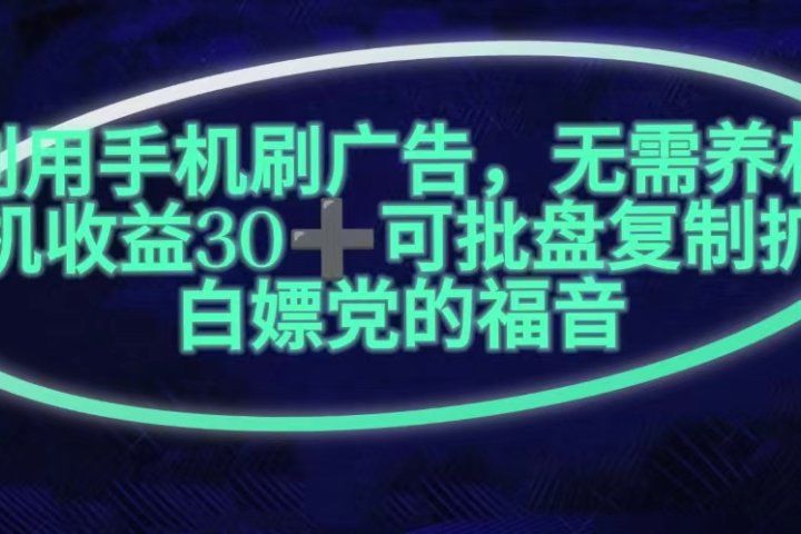 利用手机刷广告，不用养机，单机收益30+无上限可批盘复制扩大(无需账号)副业基地_极客搞钱_中创网_福缘网_冒泡网_资源整合平台副业基地
