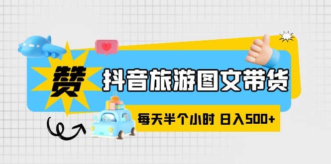 抖音旅游图文带货，零门槛，操作简单，每天半个小时，日入500+副业基地_极客搞钱_中创网_福缘网_冒泡网_资源整合平台副业基地