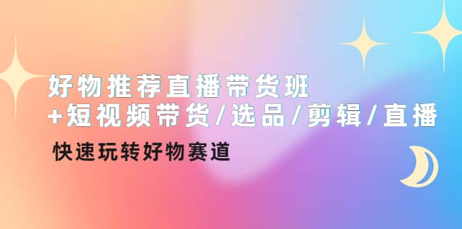 好物推荐直播带货班+短视频带货/选品/剪辑/直播，快速玩转好物赛道副业基地_极客搞钱_中创网_福缘网_冒泡网_资源整合平台副业基地