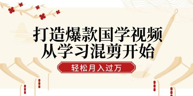 打造爆款国学视频，从学习混剪开始！轻松涨粉，视频号分成月入过万副业基地_极客搞钱_中创网_福缘网_冒泡网_资源整合平台副业基地