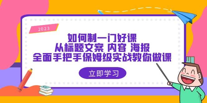 如何制一门·好课：从标题文案 内容 海报，全面手把手保姆级实战教你做课副业基地_极客搞钱_中创网_福缘网_冒泡网_资源整合平台副业基地