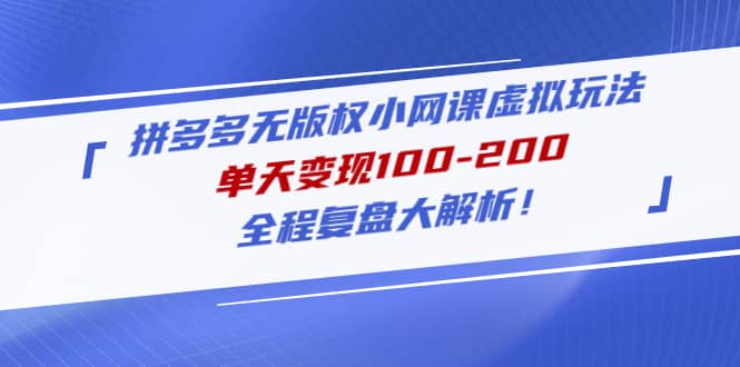 拼多多无版权小网课虚拟玩法，全程复盘大解析副业基地_极客搞钱_中创网_福缘网_冒泡网_资源整合平台副业基地