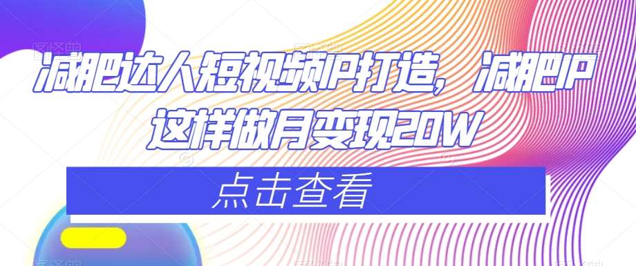 减肥达人短视频IP打造，减肥IP这样做月变现20W副业基地_极客搞钱_中创网_福缘网_冒泡网_资源整合平台副业基地