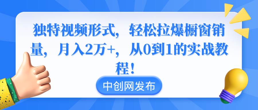 （8859期）独特视频形式，轻松拉爆橱窗销量，月入2万+，从0到1的实战教程！副业基地_极客搞钱_中创网_福缘网_冒泡网_资源整合平台副业基地