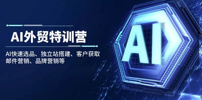 （14217期）AI外贸特训营：AI快速选品、独立站搭建、客户获取、邮件营销、品牌营销等副业基地_极客搞钱_中创网_福缘网_冒泡网_资源整合平台副业基地