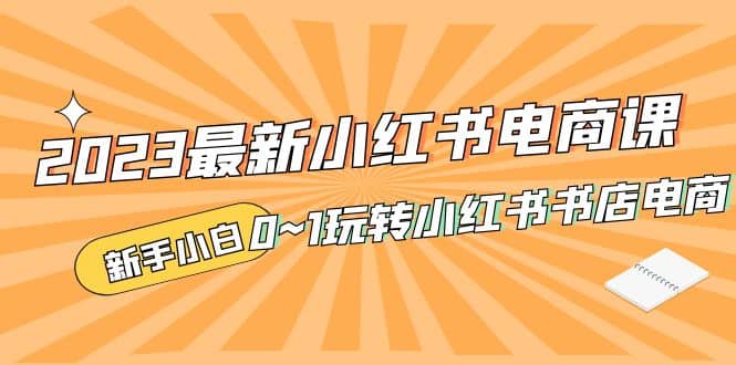 2023最新小红书·电商课，新手小白从0~1玩转小红书书店电商副业基地_极客搞钱_中创网_福缘网_冒泡网_资源整合平台副业基地