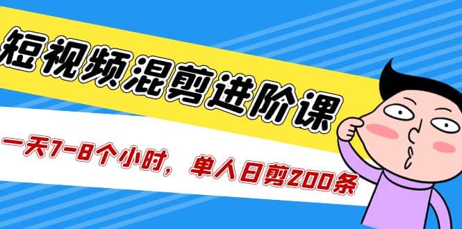 短视频混剪/进阶课，一天7-8个小时，单人日剪200条实战攻略教学副业基地_极客搞钱_中创网_福缘网_冒泡网_资源整合平台副业基地
