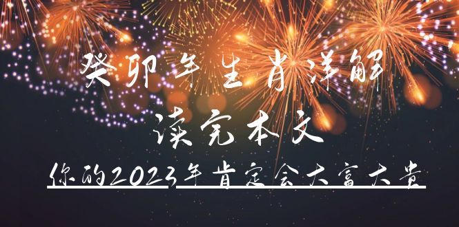 某公众号付费文章《癸卯年生肖详解 读完本文，你的2023年肯定会大富大贵》副业基地_极客搞钱_中创网_福缘网_冒泡网_资源整合平台副业基地