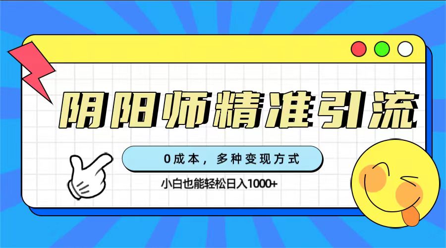 0成本阴阳师精准引流，多种变现方式，小白也能轻松日入1000+副业基地_极客搞钱_中创网_福缘网_冒泡网_资源整合平台副业基地