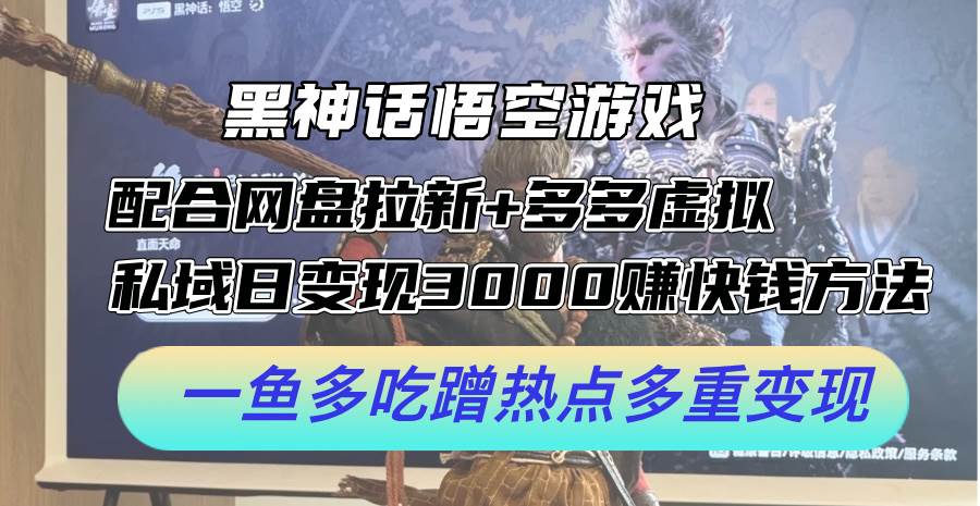（12316期）黑神话悟空游戏配合网盘拉新+多多虚拟+私域日变现3000+赚快钱方法。…副业基地_极客搞钱_中创网_福缘网_冒泡网_资源整合平台副业基地