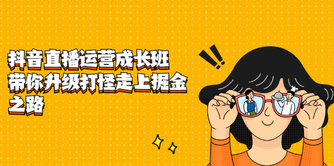 抖音直播运营成长班，带你升级打怪走上掘金之路副业基地_极客搞钱_中创网_福缘网_冒泡网_资源整合平台副业基地