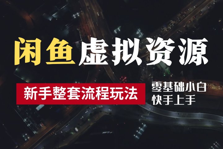 2024最新闲鱼虚拟资源玩法，养号到出单整套流程，多管道收益，零基础小白快手上手，每天2小时月收入过万副业基地_极客搞钱_中创网_福缘网_冒泡网_资源整合平台副业基地