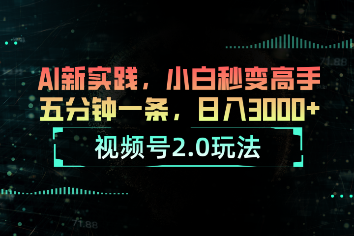 视频号2.0玩法：AI新实践，小白也能轻松日入3000+副业基地_极客搞钱_中创网_福缘网_冒泡网_资源整合平台副业基地