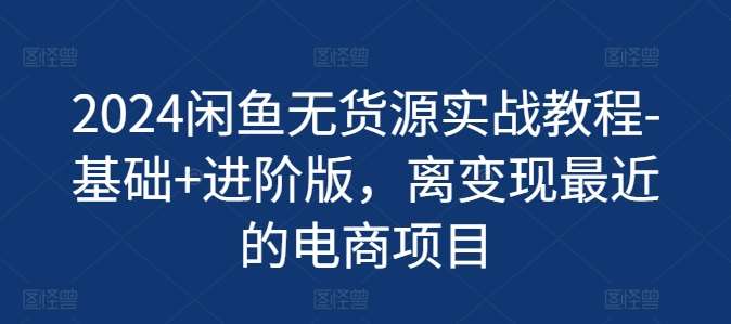 2024闲鱼无货源实战教程-基础+进阶版，离变现最近的电商项目副业基地_极客搞钱_中创网_福缘网_冒泡网_资源整合平台副业基地