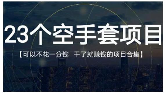 23个空手套项目大合集，0成本0投入，干了就赚钱纯空手套生意经副业基地_极客搞钱_中创网_福缘网_冒泡网_资源整合平台副业基地