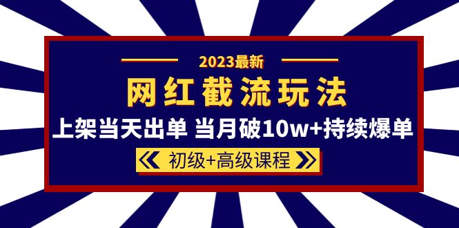 2023网红·同款截流玩法【初级+高级课程】上架当天出单 当月破10w+持续爆单副业基地_极客搞钱_中创网_福缘网_冒泡网_资源整合平台副业基地