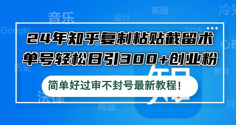 （12601期）24年知乎复制粘贴截留术，单号轻松日引300+创业粉，简单好过审不封号最…副业基地_极客搞钱_中创网_福缘网_冒泡网_资源整合平台副业基地