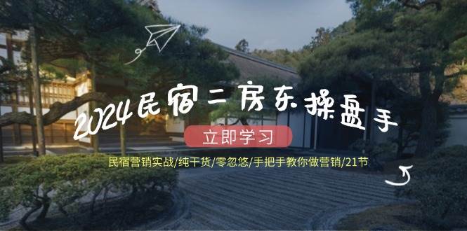 2024民宿二房东操盘手民宿营销实战/纯干货/零忽悠/手把手教你做营销/21节副业基地_极客搞钱_中创网_福缘网_冒泡网_资源整合平台副业基地