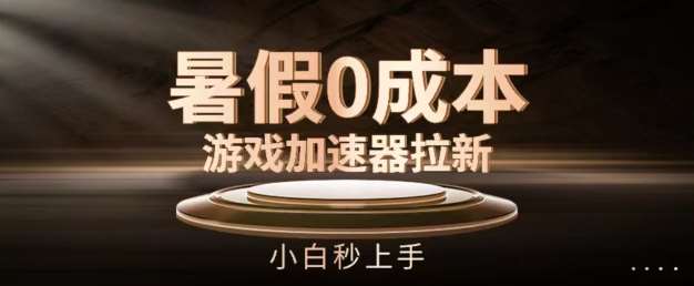 暑假0成本游戏加速器拉新，小白秒上手，无需投资【揭秘】副业基地_极客搞钱_中创网_福缘网_冒泡网_资源整合平台副业基地