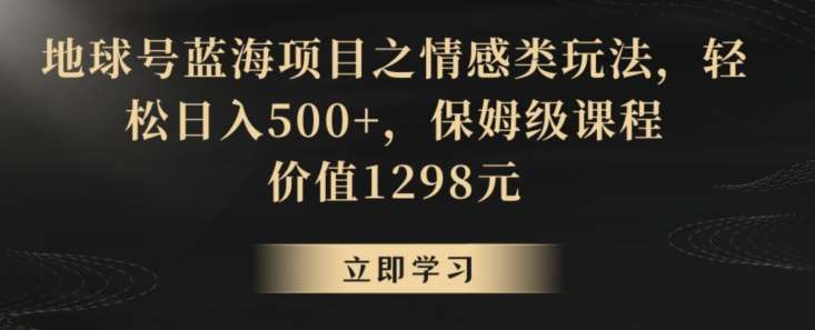 地球号蓝海项目之情感类玩法，轻松日入500+，保姆级课程【揭秘】副业基地_极客搞钱_中创网_福缘网_冒泡网_资源整合平台副业基地