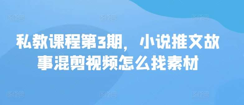 私教课程第3期，小说推文故事混剪视频怎么找素材副业基地_极客搞钱_中创网_福缘网_冒泡网_资源整合平台副业基地