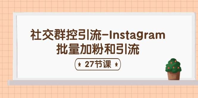 社交群控引流-Instagram批量加粉和引流（27节课）副业基地_极客搞钱_中创网_福缘网_冒泡网_资源整合平台副业基地