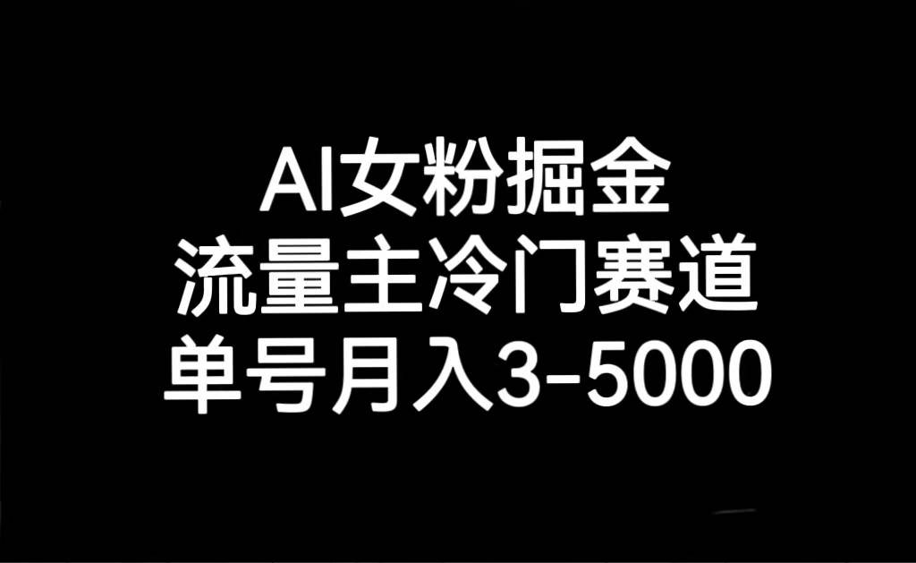 AI女粉掘金，流量主冷门赛道，单号月入3000-5000副业基地_极客搞钱_中创网_福缘网_冒泡网_资源整合平台副业基地
