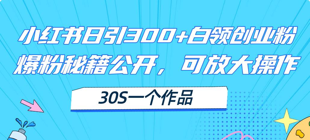 （11692期）小红书日引300+高质白领创业粉，可放大操作，爆粉秘籍！30s一个作品副业基地_极客搞钱_中创网_福缘网_冒泡网_资源整合平台副业基地