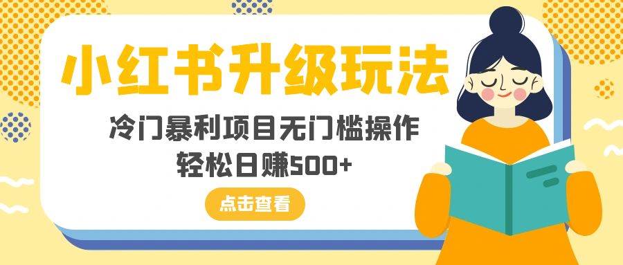 （8014期）小红书升级玩法，冷门暴利项目无门槛操作，轻松日赚500+副业基地_极客搞钱_中创网_福缘网_冒泡网_资源整合平台副业基地