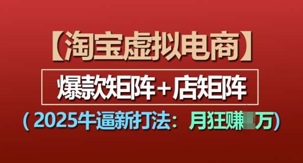 淘宝虚拟电商，2025牛逼新打法：爆款矩阵+店矩阵，月入过万副业基地_极客搞钱_中创网_福缘网_冒泡网_资源整合平台副业基地