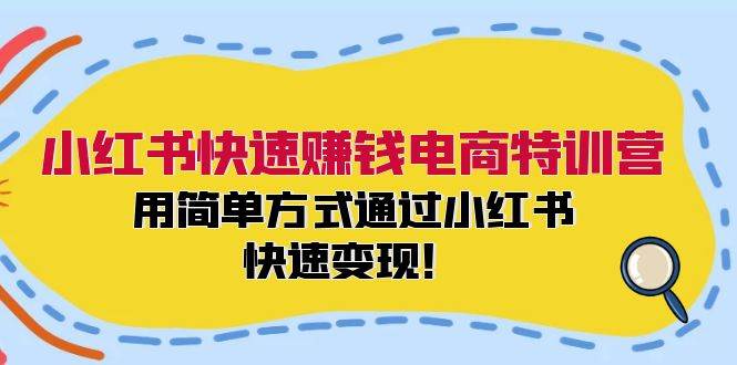 （12133期）小红书快速赚钱电商特训营：用简单方式通过小红书快速变现！副业基地_极客搞钱_中创网_福缘网_冒泡网_资源整合平台副业基地