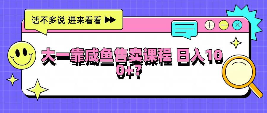 大一靠咸鱼售卖课程日入100+，没有任何门槛，有手就行副业基地_极客搞钱_中创网_福缘网_冒泡网_资源整合平台副业基地