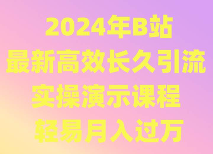 2024年B站最新高效长久引流法 实操演示课程 轻易月入过万副业基地_极客搞钱_中创网_福缘网_冒泡网_资源整合平台副业基地