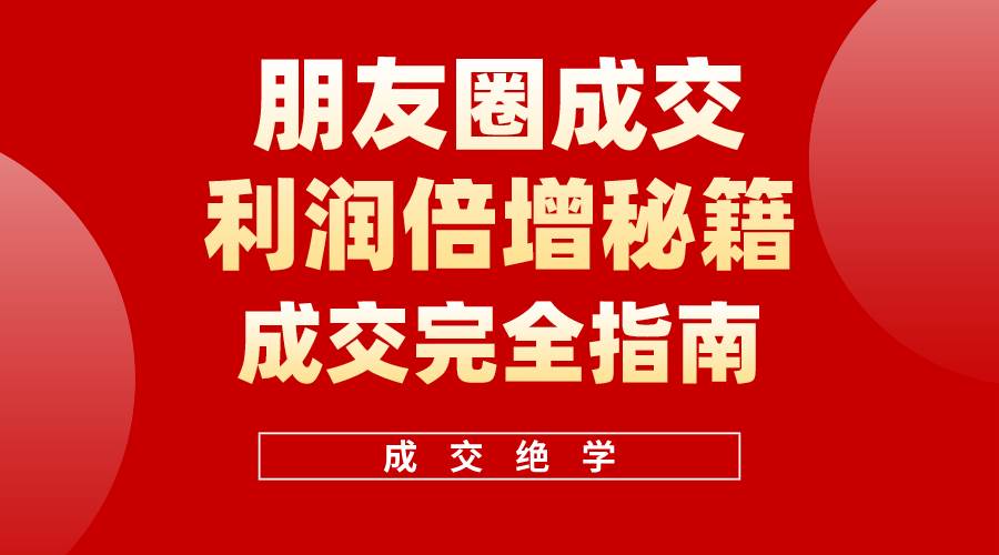 （10363期）利用朋友圈成交年入100万，朋友圈成交利润倍增秘籍副业基地_极客搞钱_中创网_福缘网_冒泡网_资源整合平台副业基地