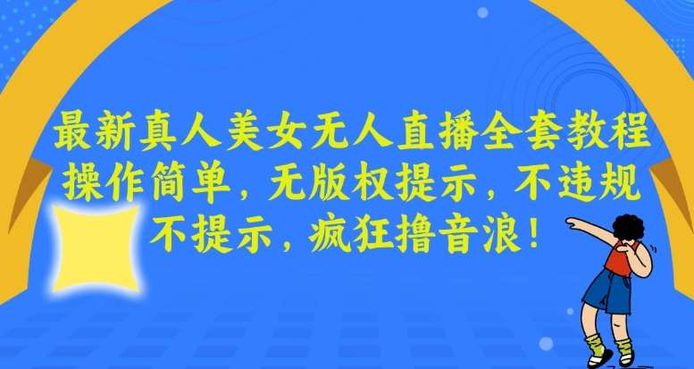 最新真人美女无人直播全套教程，操作简单，无版权提示，不违规，不提示，疯狂撸音浪【揭秘】副业基地_极客搞钱_中创网_福缘网_冒泡网_资源整合平台副业基地