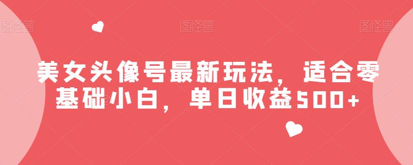 美女头像号最新玩法，适合零基础小白，单日收益500+【揭秘】副业基地_极客搞钱_中创网_福缘网_冒泡网_资源整合平台副业基地