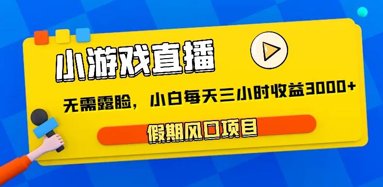 小游戏直播，假期风口项目，无需露脸，小白每天三小时，到账3000+副业基地_极客搞钱_中创网_福缘网_冒泡网_资源整合平台副业基地