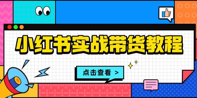 （13615期）小红书实战带货教程：从开店到选品、笔记制作、发货、售后等全方位指导副业基地_极客搞钱_中创网_福缘网_冒泡网_资源整合平台副业基地