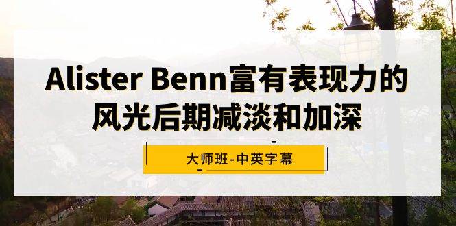 （9035期）Alister Benn富有表现力的风光后期减淡和加深大师班-中英字幕副业基地_极客搞钱_中创网_福缘网_冒泡网_资源整合平台副业基地