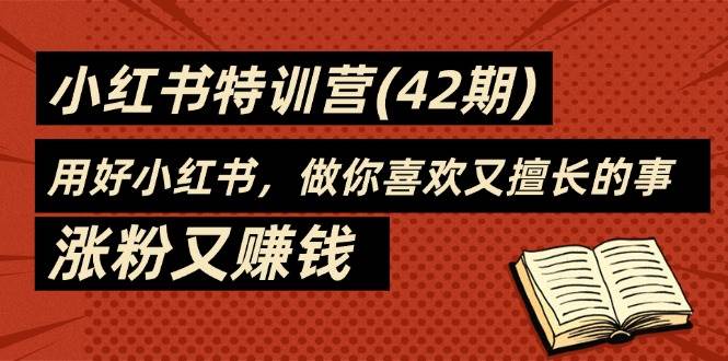 （11492期）35天-小红书特训营(42期)，用好小红书，做你喜欢又擅长的事，涨粉又赚钱副业基地_极客搞钱_中创网_福缘网_冒泡网_资源整合平台副业基地