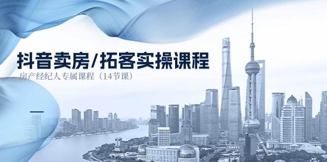 （11107期）抖音卖房-拓客实操课程，房产经纪人专属课程（14节课）副业基地_极客搞钱_中创网_福缘网_冒泡网_资源整合平台副业基地