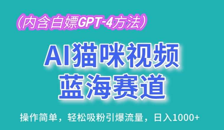 AI猫咪视频蓝海赛道，操作简单，轻松吸粉引爆流量，日入1K【揭秘】副业基地_极客搞钱_中创网_福缘网_冒泡网_资源整合平台副业基地