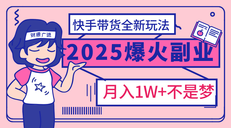 2025年爆红副业！快手带货全新玩法，月入1万加不是梦！副业基地_极客搞钱_中创网_福缘网_冒泡网_资源整合平台副业基地