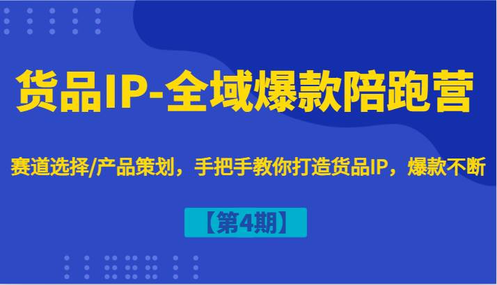 货品IP-全域爆款陪跑营【第4期】赛道选择/产品策划，手把手教你打造货品IP，爆款不断副业基地_极客搞钱_中创网_福缘网_冒泡网_资源整合平台副业基地