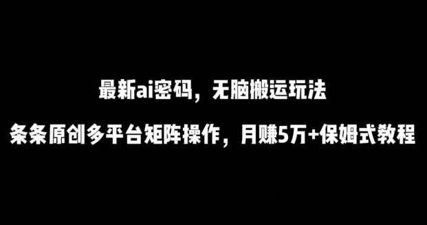 最新ai流量密码，傻瓜式搬运玩法，条条原创，多平台矩阵操作，月赚5万+保姆式教程【揭秘】副业基地_极客搞钱_中创网_福缘网_冒泡网_资源整合平台副业基地